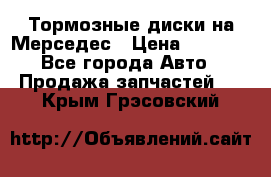 Тормозные диски на Мерседес › Цена ­ 3 000 - Все города Авто » Продажа запчастей   . Крым,Грэсовский